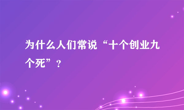 为什么人们常说“十个创业九个死”？