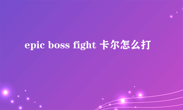 epic boss fight 卡尔怎么打