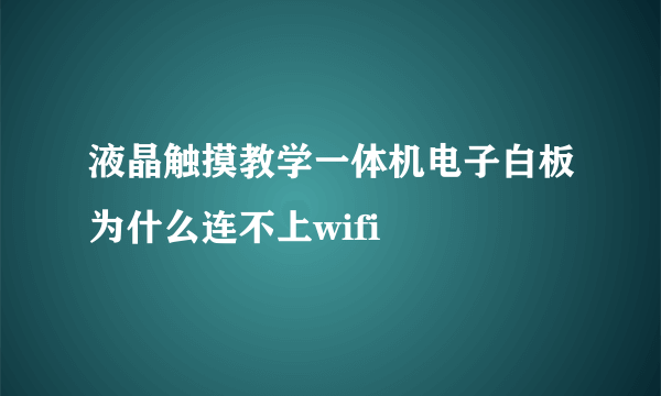 液晶触摸教学一体机电子白板为什么连不上wifi