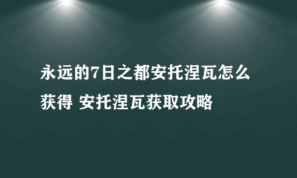 永远的7日之都安托涅瓦怎么获得 安托涅瓦获取攻略