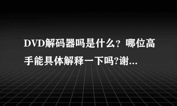 DVD解码器吗是什么？哪位高手能具体解释一下吗?谢谢!!!