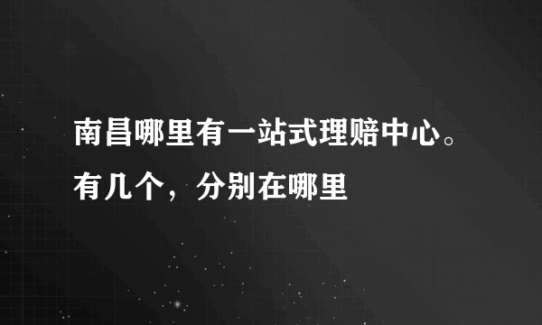 南昌哪里有一站式理赔中心。有几个，分别在哪里