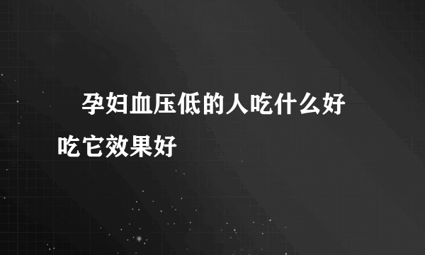 ​孕妇血压低的人吃什么好 吃它效果好