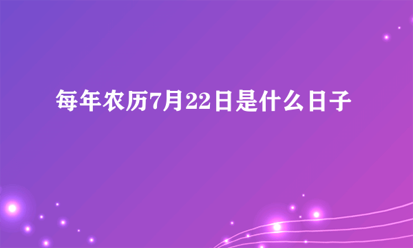 每年农历7月22日是什么日子