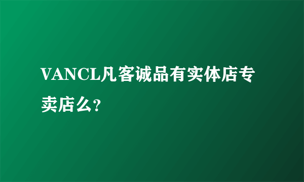 VANCL凡客诚品有实体店专卖店么？