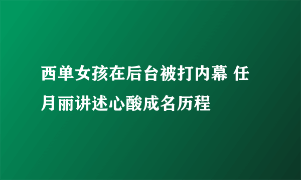 西单女孩在后台被打内幕 任月丽讲述心酸成名历程