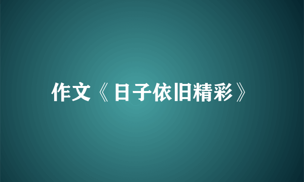 作文《日子依旧精彩》