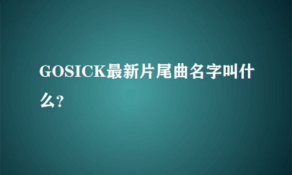 GOSICK最新片尾曲名字叫什么？