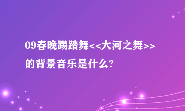 09春晚踢踏舞<<大河之舞>>的背景音乐是什么?