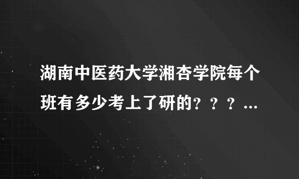 湖南中医药大学湘杏学院每个班有多少考上了研的？？？急？？？？