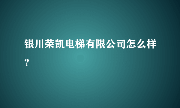 银川荣凯电梯有限公司怎么样？