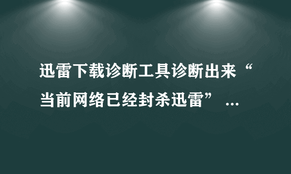 迅雷下载诊断工具诊断出来“当前网络已经封杀迅雷” 怎么办？