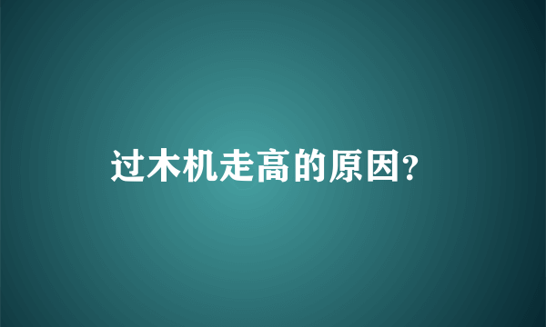 过木机走高的原因？