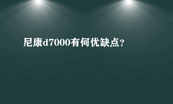 尼康d7000有何优缺点？