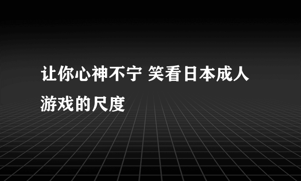 让你心神不宁 笑看日本成人游戏的尺度