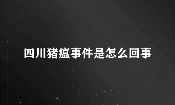 四川猪瘟事件是怎么回事