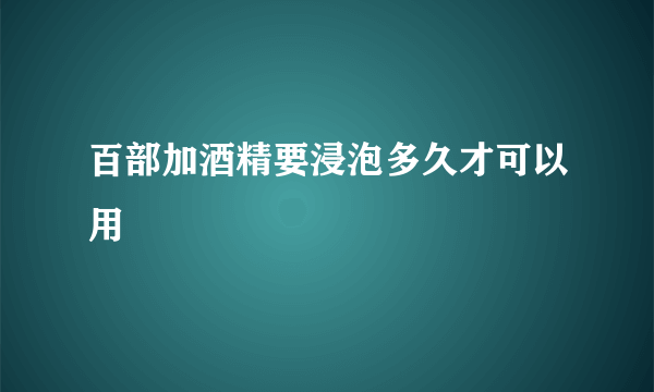 百部加酒精要浸泡多久才可以用