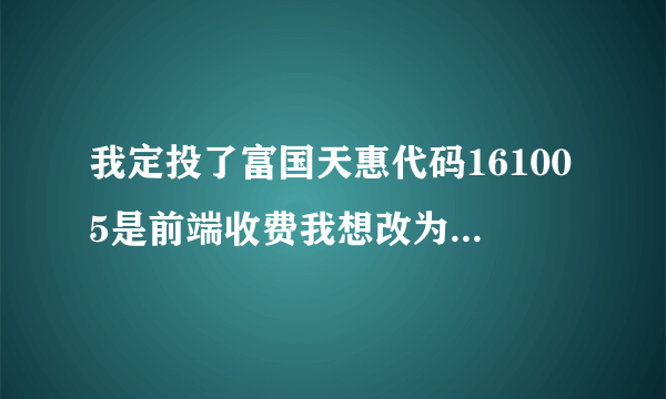 我定投了富国天惠代码161005是前端收费我想改为后端收费161006可以改吗?还没有扣钱.只是签约了