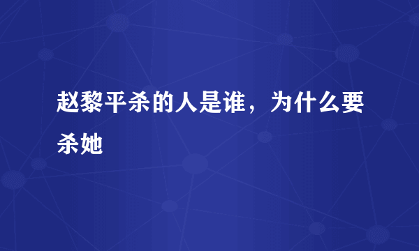 赵黎平杀的人是谁，为什么要杀她