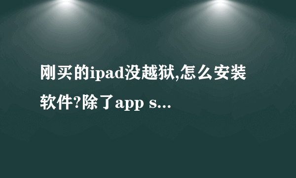 刚买的ipad没越狱,怎么安装软件?除了app store以外。