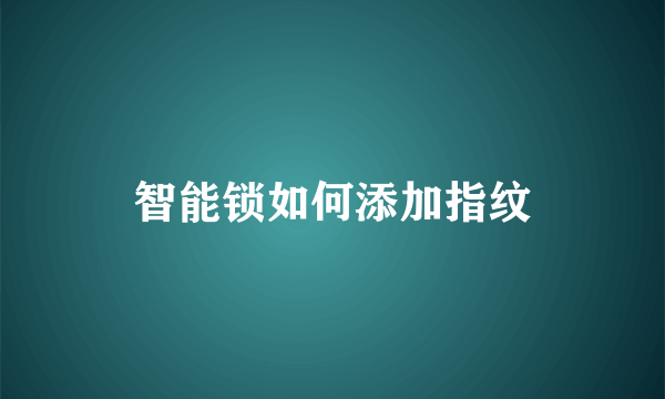 智能锁如何添加指纹