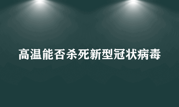 高温能否杀死新型冠状病毒