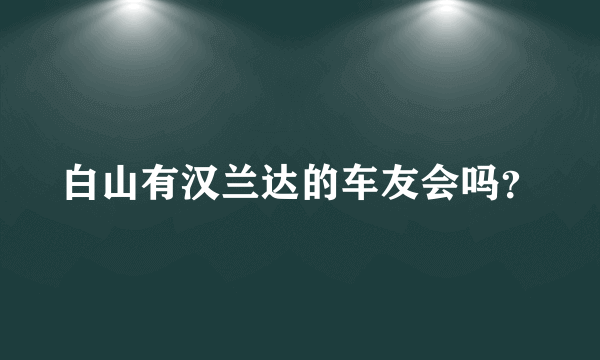 白山有汉兰达的车友会吗？