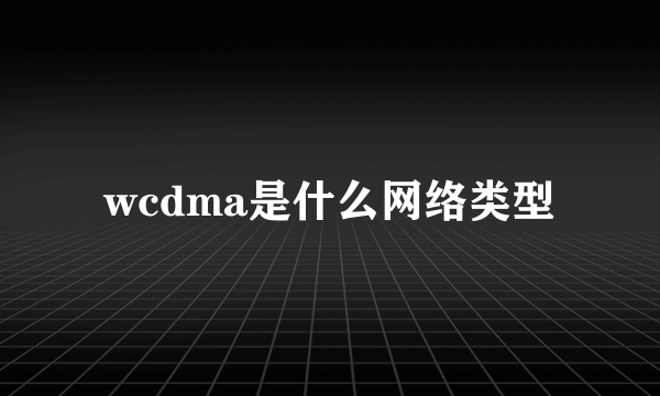 wcdma是什么网络类型