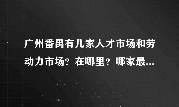 广州番禺有几家人才市场和劳动力市场？在哪里？哪家最好找工作