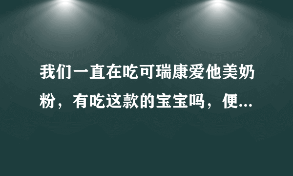 我们一直在吃可瑞康爱他美奶粉，有吃这款的宝宝吗，便便怎么样