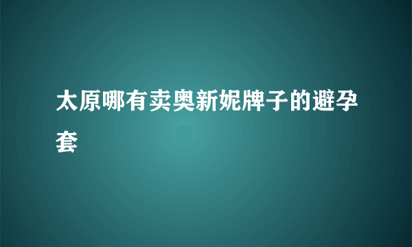 太原哪有卖奥新妮牌子的避孕套