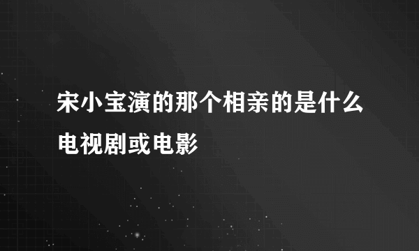 宋小宝演的那个相亲的是什么电视剧或电影