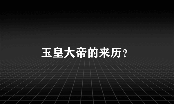 玉皇大帝的来历？