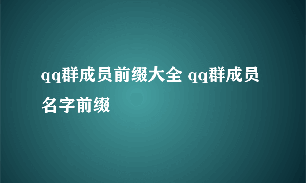 qq群成员前缀大全 qq群成员名字前缀