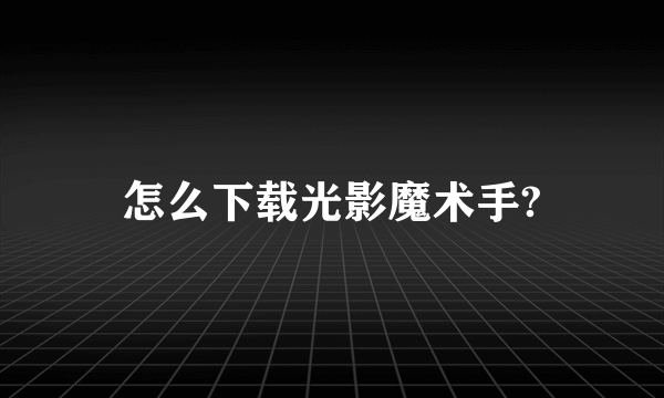 怎么下载光影魔术手?