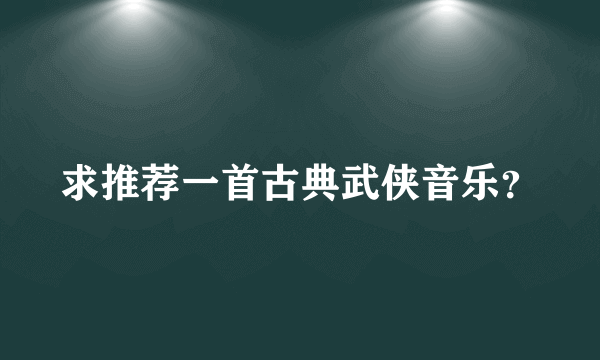 求推荐一首古典武侠音乐？