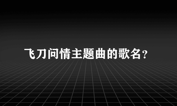 飞刀问情主题曲的歌名？