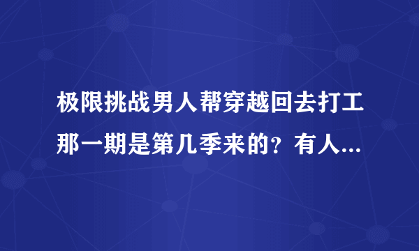 极限挑战男人帮穿越回去打工那一期是第几季来的？有人知道吗？