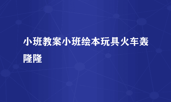 小班教案小班绘本玩具火车轰隆隆