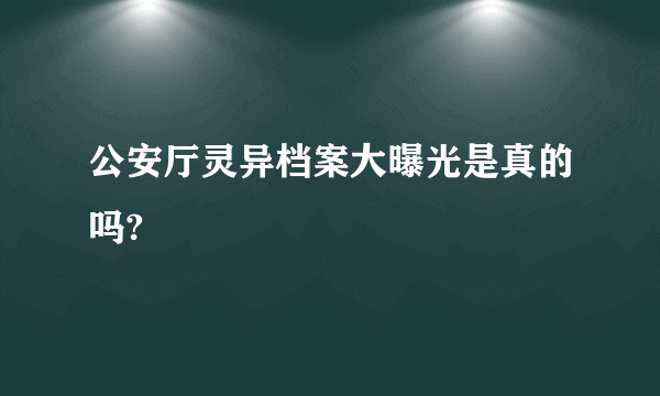 公安厅灵异档案大曝光是真的吗?