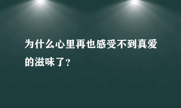 为什么心里再也感受不到真爱的滋味了？