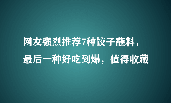 网友强烈推荐7种饺子蘸料，最后一种好吃到爆，值得收藏