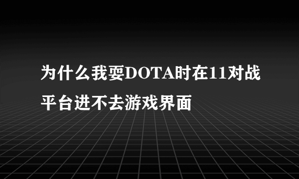 为什么我耍DOTA时在11对战平台进不去游戏界面