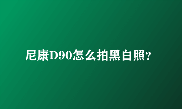 尼康D90怎么拍黑白照？