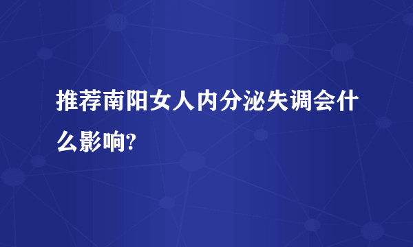 推荐南阳女人内分泌失调会什么影响?