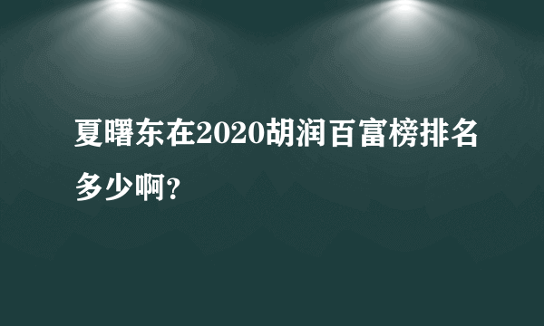 夏曙东在2020胡润百富榜排名多少啊？