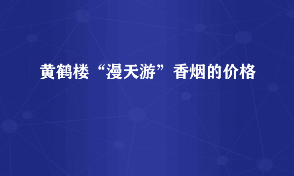 黄鹤楼“漫天游”香烟的价格