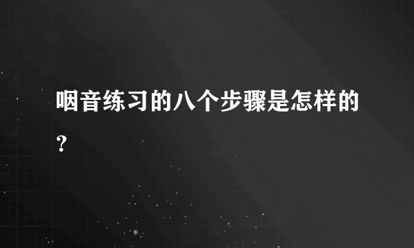 咽音练习的八个步骤是怎样的？