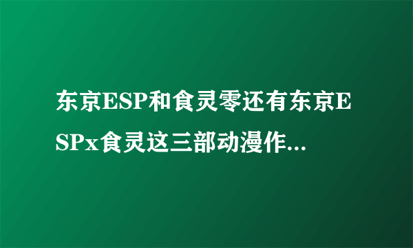 东京ESP和食灵零还有东京ESPx食灵这三部动漫作品是什么关系?怎么都有黄泉和神乐?