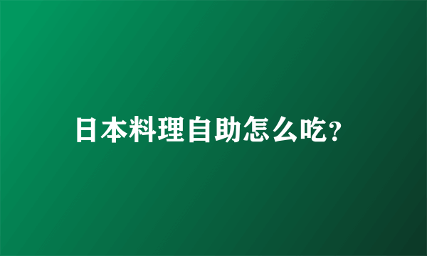 日本料理自助怎么吃？